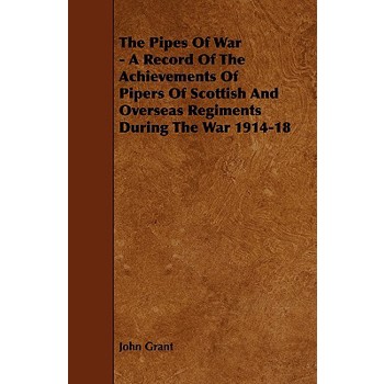 The Pipes of War - A Record of the Achievements of Pipers of Scottish and Overseas Regiments During the War 1914-18