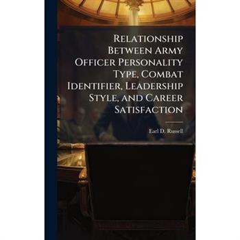 Relationship Between Army Officer Personality Type, Combat Identifier, Leadership Style, and Career Satisfaction