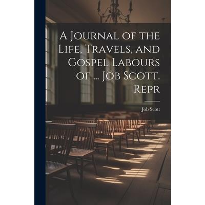 A Journal of the Life, Travels, and Gospel Labours of ... Job Scott. Repr