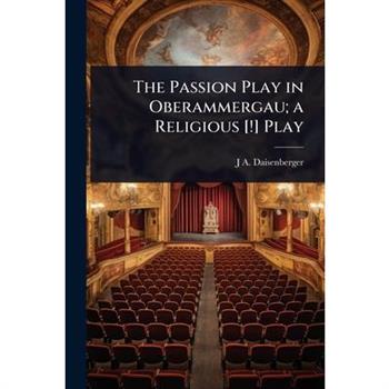 The Passion Play in Oberammergau; a Religious [!] Play