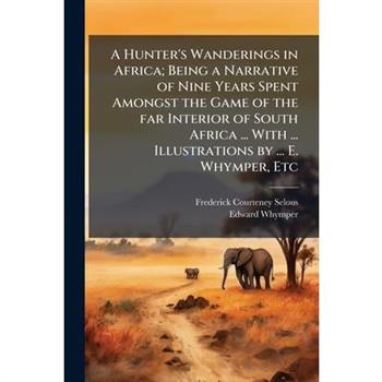 A Hunter's Wanderings in Africa; Being a Narrative of Nine Years Spent Amongst the Game of the far Interior of South Africa ... With ... Illustrations by ... E. Whymper, Etc