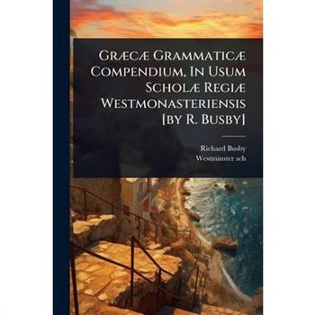 Gr?]c?] Grammatic?] Compendium, In Usum Schol?] Regi?] Westmonasteriensis [by R. Busby]