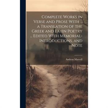 Complete Works in Verse and Prose With ... a Translation of the Greek and Latin Poetry ... Edited With Memorial-introductions, and Note