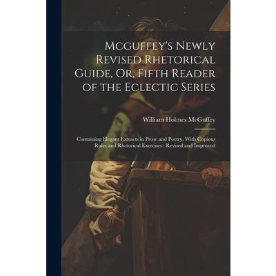Mcguffey's Newly Revised Rhetorical Guide, Or, Fifth Reader of the Eclectic Series