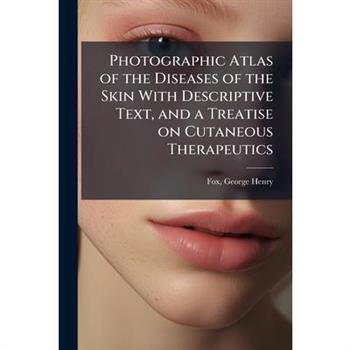 Photographic Atlas of the Diseases of the Skin With Descriptive Text, and a Treatise on Cutaneous Therapeutics