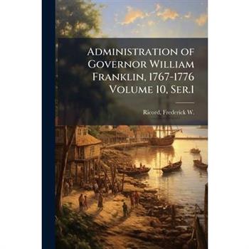 Administration of Governor William Franklin, 1767-1776 Volume 10, Ser.1