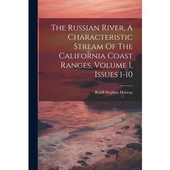 The Russian River, A Characteristic Stream Of The California Coast Ranges, Volume 1, Issues 1-10