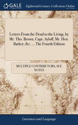 Letters from the Dead to the Living, by Mr. Tho. Brown, Capt. Ayloff, Mr. Hen. Barker, &c. ... the Fourth Edition