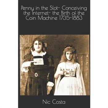 Penny in the Slot- Conceiving the Internet- the Birth of the Coin Machine 1735-1883