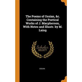 The Poems of Ossian, &c. Containing the Poetical Works of J. Macpherson, With Notes and Illustr. by M. Laing