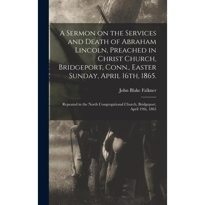 A Sermon on the Services and Death of Abraham Lincoln, Preached in Christ Church, Bridgeport, Conn., Easter Sunday, April 16th, 1865.
