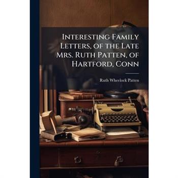 Interesting Family Letters, of the Late Mrs. Ruth Patten, of Hartford, Conn