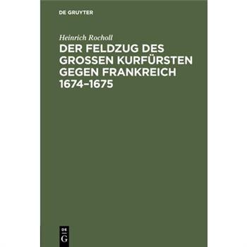 Der Feldzug Des Gro?en Kurf羹rsten Gegen Frankreich 1674-1675