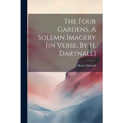 The Four Gardens, A Solemn Imagery [in Verse, By H. Dartnall]