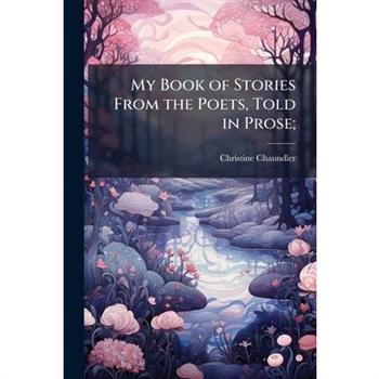 My Book of Stories From the Poets, Told in Prose;