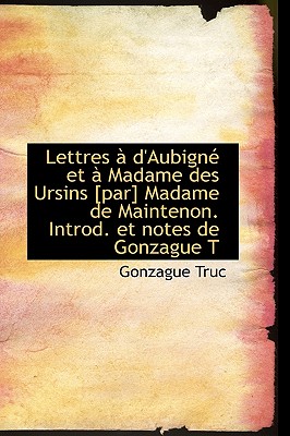 Lettres D’Aubign Et Madame Des Ursins [Par] Madame de Maintenon. Introd. Et Notes de Gonzague T