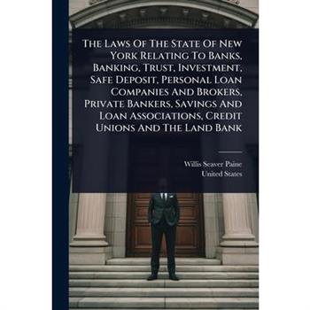 The Laws Of The State Of New York Relating To Banks, Banking, Trust, Investment, Safe Deposit, Personal Loan Companies And Brokers, Private Bankers, Savings And Loan Associations, Credit Unions And Th