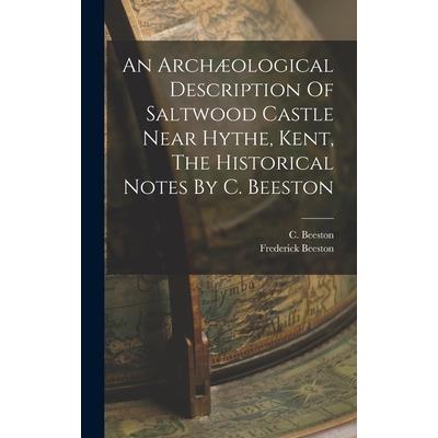 An Arch疆ological Description Of Saltwood Castle Near Hythe, Kent, The Historical Notes By C. Beeston
