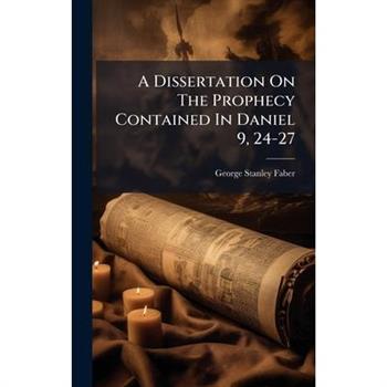 A Dissertation On The Prophecy Contained In Daniel 9, 24-27