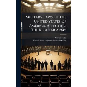 Military Laws Of The United States Of America, Affecting The Regular Army