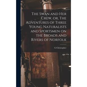 The Swan and her Crew, or, The Adventures of Three Young Naturalists and Sportsmen on the Broads and Rivers of Norfolk