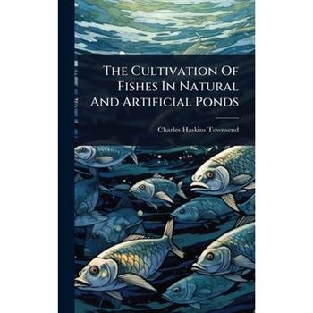 The Cultivation Of Fishes In Natural And Artificial Ponds