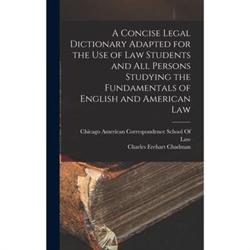 A Concise Legal Dictionary Adapted for the Use of Law Students and All Persons Studying the Fundamentals of English and American Law