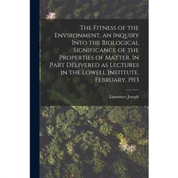 The Fitness of the Environment, an Inquiry Into the Biological Significance of the Properties of Matter. In Part Delivered as Lectures in the Lowell Institute, February, 1913
