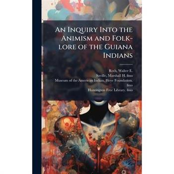 An Inquiry Into the Animism and Folk-lore of the Guiana Indians