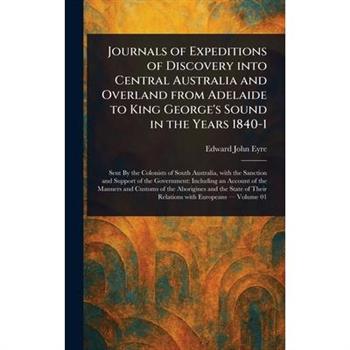 Journals of Expeditions of Discovery Into Central Australia and Overland From Adelaide to King George's Sound in the Years 1840-1