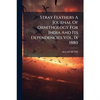 Stray Feathers A Journal Of Ornithology For India And Its Dependencies Vol. Ix 1880