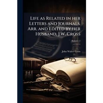 Life as Related in Her Letters and Journals. Arr. and Edited by Her Husband, J.W. Cross Volume 2