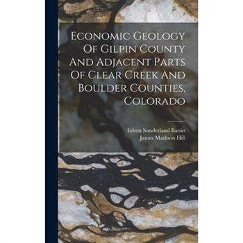 Economic Geology Of Gilpin County And Adjacent Parts Of Clear Creek And Boulder Counties, Colorado