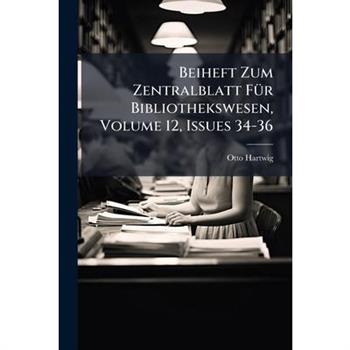 Beiheft Zum Zentralblatt F?1/4r Bibliothekswesen, Volume 12, Issues 34-36