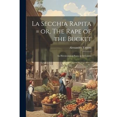 La Secchia Rapita = or, The Rape of the Bucket; an Heroicomical Poem in 12 Cantos