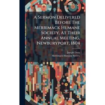 A Sermon Delivered Before The Merrimack Humane Society, At Their Annual Meeting, Newburyport, 1804