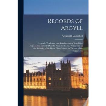 Records of Argyll; Legends, Traditions, and Recollections of Argyllshire Highlanders, Collected Chiefly From the Gaelic, With Notes on the Antiquity of the Dress, Clan Colours, or Tartans, of the High