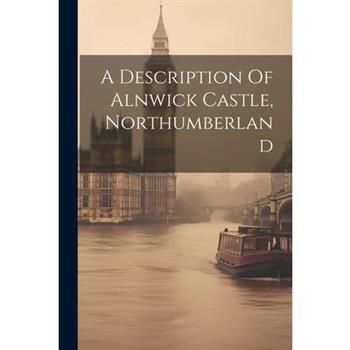 A Description Of Alnwick Castle, Northumberland