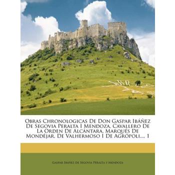 Obras Chronologicas de Don Gaspar Ib獺簽ez de Segovia Peralta I Mendoza, Cavallero de la Orden de Alc獺ntara, Marqu矇s de Mond矇jar, de Valhermoso I de Agr籀poli..., 1