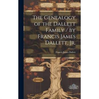 The Genealogy of the Dallett Family / by Francis James Dallett, Jr.