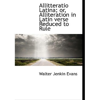 Allitteratio Latina; Or, Alliteration in Latin Verse Reduced to Rule