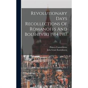 Revolutionary Days Recollections Of Romanoffs And Bolsheviki 1914 1917