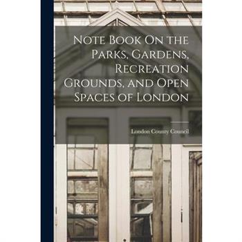 Note Book On the Parks, Gardens, Recreation Grounds, and Open Spaces of London