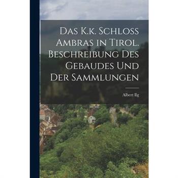Das K.k. Schloss Ambras in Tirol. Beschreibung des Gebaudes und der Sammlungen