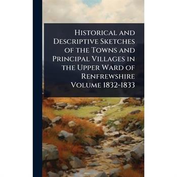 Historical and Descriptive Sketches of the Towns and Principal Villages in the Upper Ward of Renfrewshire Volume 1832-1833