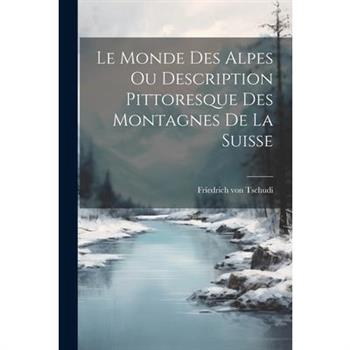 Le Monde des Alpes ou Description Pittoresque des Montagnes de la Suisse