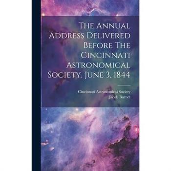 The Annual Address Delivered Before The Cincinnati Astronomical Society, June 3, 1844