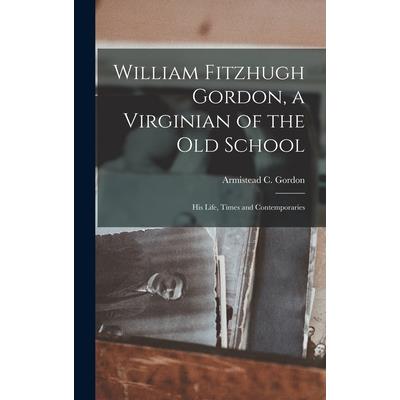 William Fitzhugh Gordon, a Virginian of the old School; his Life, Times and Contemporaries