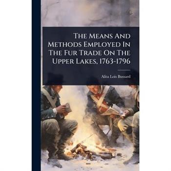 The Means And Methods Employed In The Fur Trade On The Upper Lakes, 1763-1796