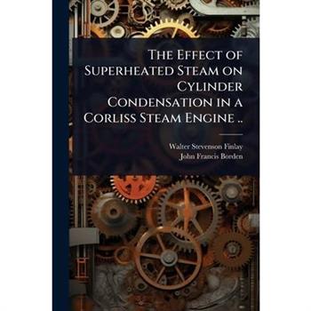 The Effect of Superheated Steam on Cylinder Condensation in a Corliss Steam Engine ..